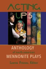 Acting Up 5 (2010-2019): Anthology of North American Mennonite Plays