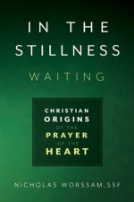 In the Stillness, Waiting: Christian Origins of the Prayer of the Heart