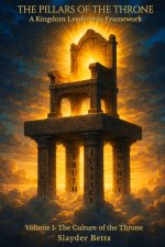 The Pillars of the Throne: A Kingdom Leadership Framework (Volume I): The Culture of the Throne