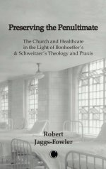 Preserving the Penultimate: The Church and Healthcare in the Light of Bonhoeffer's and Schweitzer's Theology and PRAXIS