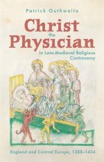Christ the Physician in Late–Medieval Religious Controversy – England and Central Europe, 1350–1434
