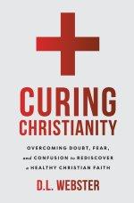 Curing Christianity: Overcoming Doubt, Fear, and Confusion to Rediscover a Healthy Christian Faith