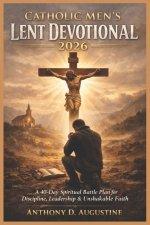 Catholic Men's Lent Devotional 2026: A 40-Day Spiritual Battle Plan for Discipline, Leadership & Unshakable Faith