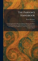 The Parson's Handbook: Containing Practical Directions Both for Parsons and Others as to the Management of the Parish Church and Its Services Accordin