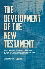 The Development of the New Testament: From inspired word to sacred text: A study in how the New Testament was revealed, written and preserved.