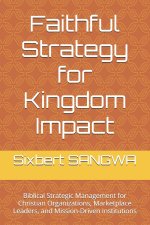 Faithful Strategy for Kingdom Impact: Biblical Strategic Management for Christian Organizations, Marketplace Leaders, and Mission-Driven Institutions