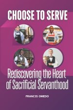 Choose to Serve: Rediscovering the Heart of Sacrificial Servanthood
