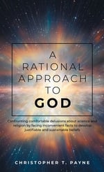A Rational Approach to God: Confronting comfortable delusions about science and religion by facing inconvenient facts to develop justifiable and susta