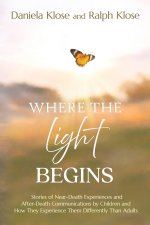 Where the Light Begins: Stories of Near-Death Experiences and After-Death Communications by Children and How They Experience Them Differently from Adu