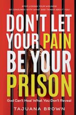 Don't Let Your Pain Be Your Prison: God Can't Heal What You Don't Reveal