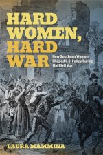 Hard Women, Hard War – How Southern Women Shaped U.S. Policy During the Civil War