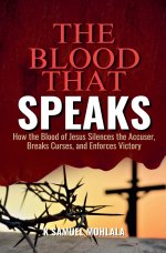 The Blood That Speaks: How the Blood of Jesus Silences the Accuser, Breaks Curses, and Enforces Victory