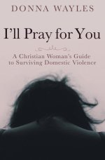 I'll Pray for You: A Christian Woman's Guide to Surviving Domestic Violence
