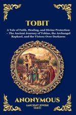Tobit: A Tale of Faith, Healing, and Divine Protection - The Ancient Journey of Tobias, the Archangel Raphael, and the Victory Over Darkness