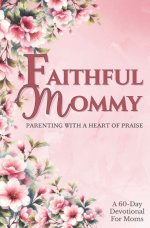 Faithful Mommy: Parenting With a Heart of Praise