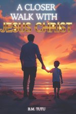 A Closer Walk With Jesus Christ: A Book Series on Christology and discovering your purpose - Volume 1