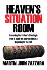 Heaven's Situation Room: Revealing the Father's Strategic Plan to Build the church from its Beginning to the End.