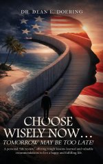 Choose Wisely Now... Tomorrow May Be Too Late!: A Personal "Life Review," Offering Tough Lessons Learned and Valuable Recommendations to Live a Happy