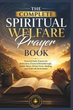 The Complete Spiritual Welfare Prayer Book: Powerful Daily Prayers for Protection, Financial Breakthrough, Family Peace, Divine Favor, Healing, and To
