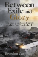 Between Exile and Glory: The Story of the Second Temple and the Faith That Endured