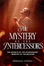 The Mystery of the Intercessors : The Secrets of the Intercessory Ministry of the Believer
