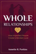 Whole Relationships: How Imperfect People Create Unbroken Love