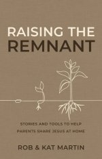 Raising the Remnant: Stories and Tools to Help Parents Share Jesus at Home