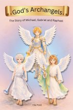 God's Archangels: The Story Michael, Gabriel, and Raphael -A Children's Book About God's Powerful Angels