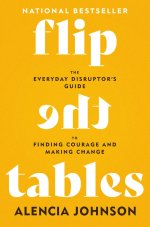 Flip the Tables: The Everyday Disruptor's Guide to Finding Courage and Making Change