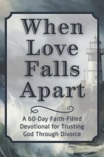 When Love Falls Apart: A 60-Day Faith-Filled Devotional for Trusting God Through Divorce