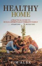 Healthy Home: A Practical Guide to Building a Spiritually Strong Family ... Starting With You