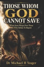 THOSE WHOM GOD CANNOT SAVE: When Jesus Weeps Over Those Who Refuse Repent