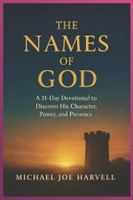 The Names Of God: A 31-Day Devotional to Discover His Character, Power and Presence