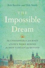 The Impossible Dream: The UNSTOPPABLE JOURNEY of GOD'S WORD BEHIND the IRON CURTAIN and BEYOND