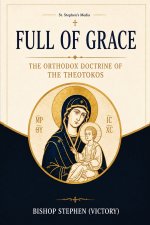 Full of Grace: The Orthodox Doctrine of the Theotokos