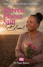 Barren Places Still Bloom!: A Journey Through Grief, Barrenness, and the Healing Power of Faith