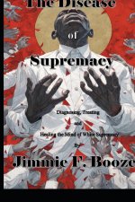 The Disease of Supremacy: Diagnosing, Treating, and Healing the Mine of White Supremacy