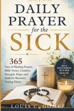 Daily Prayer for the Sick: 365 Days of Healing Prayers, Bible Verses, Comfort, Strength, Hope, and Faith for Recovery During Illness