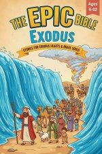 The Epic Bible: Exodus: Stories For Curious Hearts & Brave Souls | 12 Biblical Stories From The Book of Exodus For Kids Aged 6-12