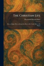 The Christian Life: How to Begin, How to Keep On, How to Be Useful, How to Be Happy