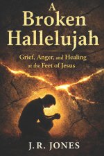 A Broken Hallelujah: Grief, Anger, and Healing at the Feet of Jesus