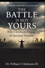 THE BATTLE IS NOT YOURS: Why & How Christians Engage in Spiritual Warfare