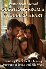 QUESTIONS FROM a TROUBLED HEART: Finding Peace in the Loving Answers of Jesus and His Word