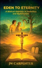 Eden to Eternity A Biblical Odyssey of Rebellion and Redemption