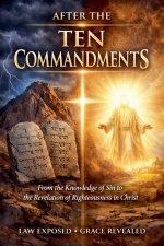 After The TEN Commandments: From the Knowledge of Sin to the Revelation of Righteousness in Christ