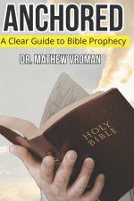 ANCHORED: A Scholarly Edition: Understanding Bible Prophecy Without Confusion