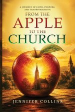From the Apple to the Church: A Journey of Faith, Purpose, And Transformation