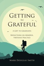 Getting to Grateful: A Gift to Graduates - Reflections on Mindful, Virtuous Practice