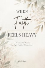 When Faith Feels Heavy: A Devotional for Women Learning to Trust God Without Pressure