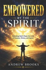 Empowered by the Spirit: Unlocking God's Power for a Life of Purpose, Victory, and Impact